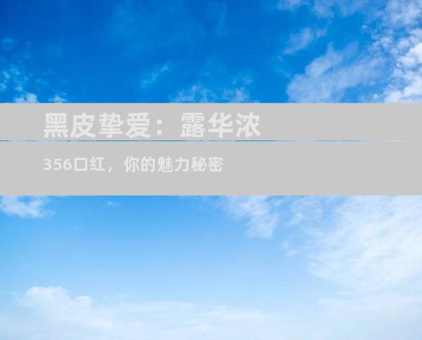 黑皮挚爱：露华浓356口红，你的魅力秘密